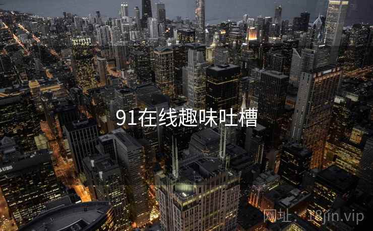 91在线趣味吐槽