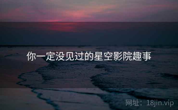 你一定没见过的星空影院趣事