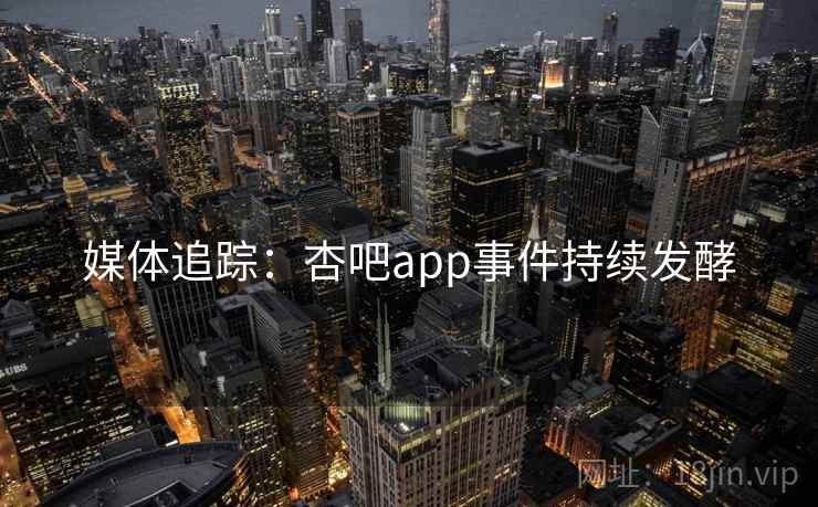 媒体追踪：杏吧app事件持续发酵