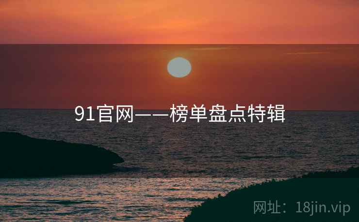 91官网——榜单盘点特辑
