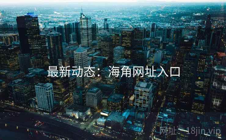 最新动态：海角网址入口