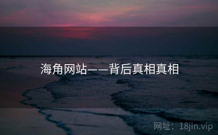 海角网站——背后真相真相
