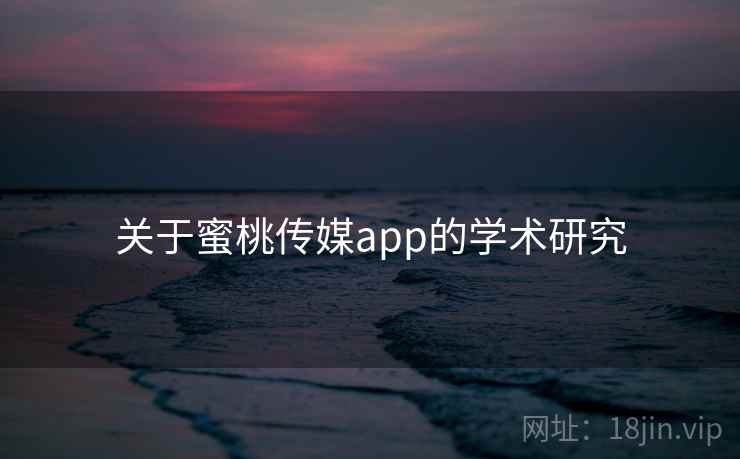 关于蜜桃传媒app的学术研究