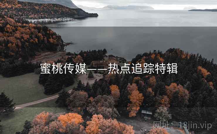蜜桃传媒——热点追踪特辑